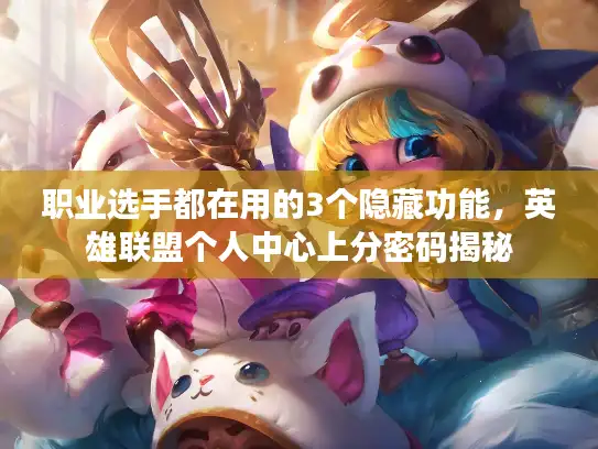 职业选手都在用的3个隐藏功能，英雄联盟个人中心上分密码揭秘