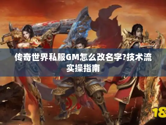 传奇世界私服GM怎么改名字?技术流实操指南 传奇世界私服GM怎么改名字?技术流实操指南