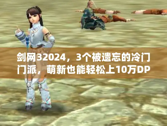 剑网32024，3个被遗忘的冷门门派，萌新也能轻松上10万DPS？附连招秘籍