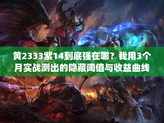 黄2333紫14到底强在哪？我用3个月实战测出的隐藏阈值与收益曲线