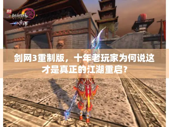 剑网3重制版,十年老玩家为何说这才是真正的江湖重启? 剑网3重制版,十年老玩家为何说这才是真正的江湖重启?