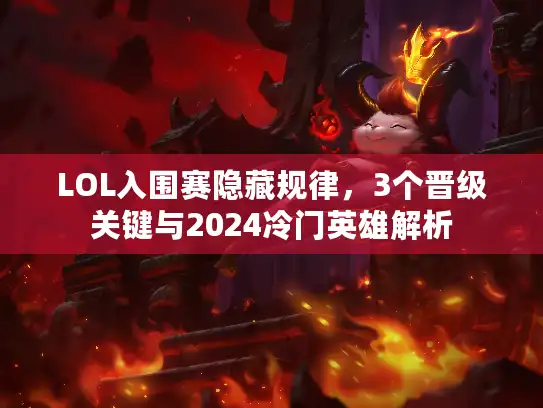 LOL入围赛隐藏规律，3个晋级关键与2024冷门英雄解析