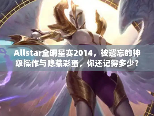 Allstar全明星赛2014,被遗忘的神级操作与隐藏彩蛋,你还记得多少? Allstar全明星赛2014,被遗忘的神级操作与隐藏彩蛋,你还记得多少?