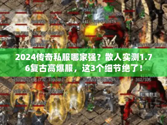 2024传奇私服哪家强？散人实测1.76复古高爆服，这3个细节绝了！