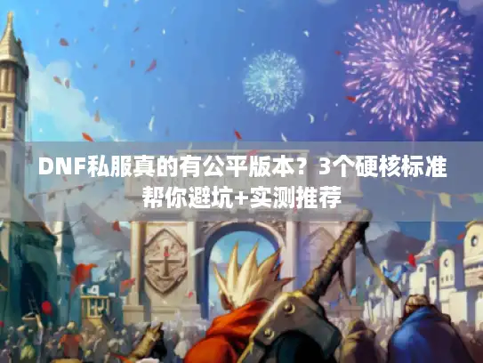 DNF私服真的有公平版本?3个硬核标准帮你避坑+实测推荐 DNF私服真的有公平版本?3个硬核标准帮你避坑+实测推荐