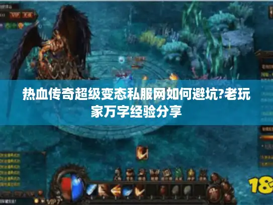 热血传奇超级变态私服网如何避坑?老玩家万字经验分享