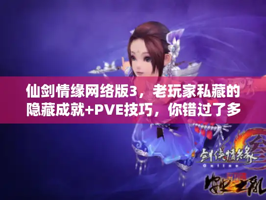 仙剑情缘网络版3，老玩家私藏的隐藏成就+PVE技巧，你错过了多少？