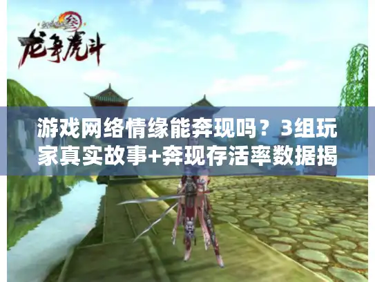 游戏网络情缘能奔现吗？3组玩家真实故事+奔现存活率数据揭秘
