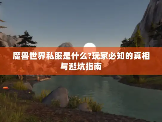 魔兽世界私服是什么?玩家必知的真相与避坑指南