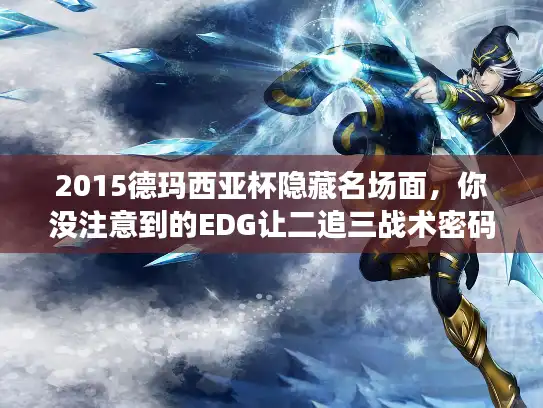 2015德玛西亚杯隐藏名场面，你没注意到的EDG让二追三战术密码？