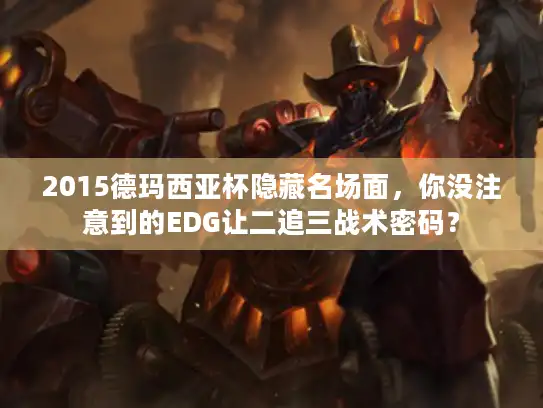2015德玛西亚杯隐藏名场面，你没注意到的EDG让二追三战术密码？
