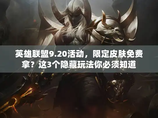 英雄联盟9.20活动，限定皮肤免费拿？这3个隐藏玩法你必须知道