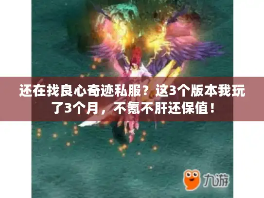 还在找良心奇迹私服？这3个版本我玩了3个月，不氪不肝还保值！