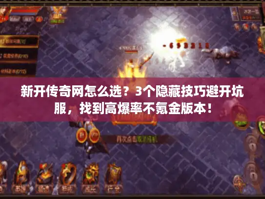 新开传奇网怎么选？3个隐藏技巧避开坑服，找到高爆率不氪金版本！