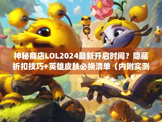 神秘商店LOL2024最新开启时间?隐藏折扣技巧+英雄皮肤必换清单(内附实测攻略) 神秘商店LOL2024最新开启时间?隐藏折扣技巧+英雄皮肤必换清单(内附实测攻略)