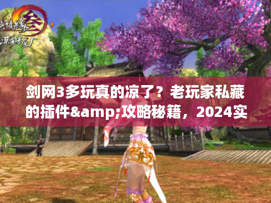 剑网3多玩真的凉了？老玩家私藏的插件&攻略秘籍，2024实测能用！