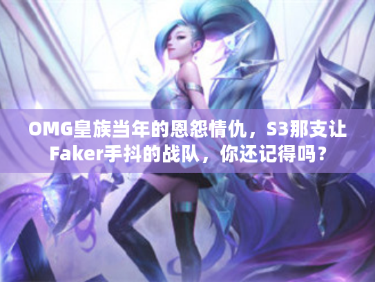 OMG皇族当年的恩怨情仇，S3那支让Faker手抖的战队，你还记得吗？