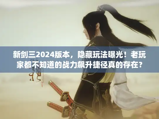 新剑三2024版本，隐藏玩法曝光！老玩家都不知道的战力飙升捷径真的存在？