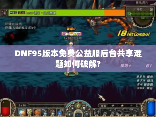 DNF95版本免费公益服后台共享难题如何破解? DNF95版本免费公益服后台共享难题如何破解?
