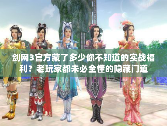 剑网3官方藏了多少你不知道的实战福利？老玩家都未必全懂的隐藏门道