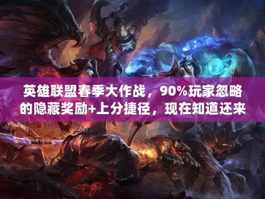 英雄联盟春季大作战,90%玩家忽略的隐藏奖励+上分捷径,现在知道还来得及吗? 英雄联盟春季大作战,90%玩家忽略的隐藏奖励+上分捷径,现在知道还来得及吗?