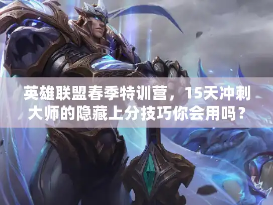英雄联盟春季特训营，15天冲刺大师的隐藏上分技巧你会用吗？
