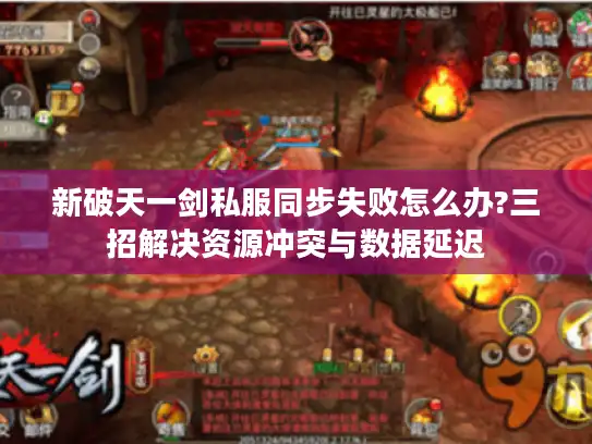 新破天一剑私服同步失败怎么办?三招解决资源冲突与数据延迟