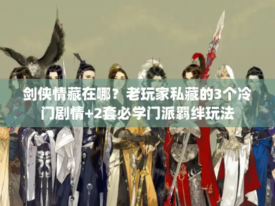 剑侠情藏在哪?老玩家私藏的3个冷门剧情+2套必学门派羁绊玩法 剑侠情藏在哪?老玩家私藏的3个冷门剧情+2套必学门派羁绊玩法