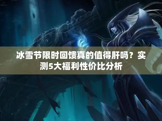冰雪节限时回馈真的值得肝吗？实测5大福利性价比分析