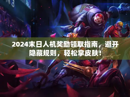 2024末日人机奖励领取指南,避开隐藏规则,轻松拿皮肤! 2024末日人机奖励领取指南,避开隐藏规则,轻松拿皮肤!