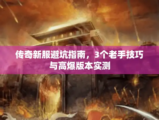 传奇新服避坑指南，3个老手技巧与高爆版本实测