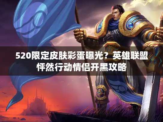 520限定皮肤彩蛋曝光?英雄联盟怦然行动情侣开黑攻略 520限定皮肤彩蛋曝光?英雄联盟怦然行动情侣开黑攻略