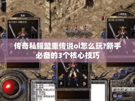 传奇私服盟重传说oi怎么玩?新手必备的3个核心技巧