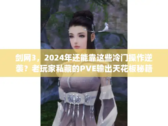 剑网3，2024年还能靠这些冷门操作逆袭？老玩家私藏的PVE输出天花板秘籍