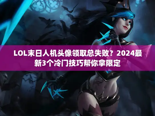 LOL末日人机头像领取总失败？2024最新3个冷门技巧帮你拿限定
