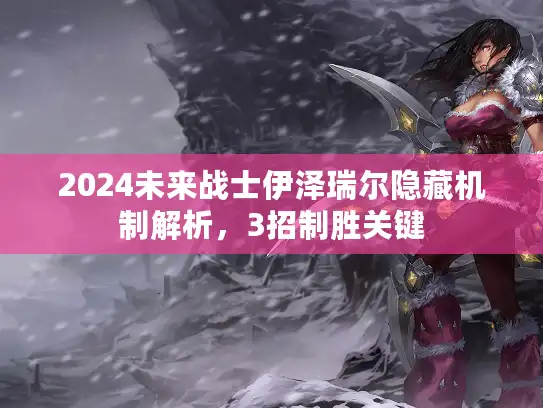 2024未来战士伊泽瑞尔隐藏机制解析，3招制胜关键