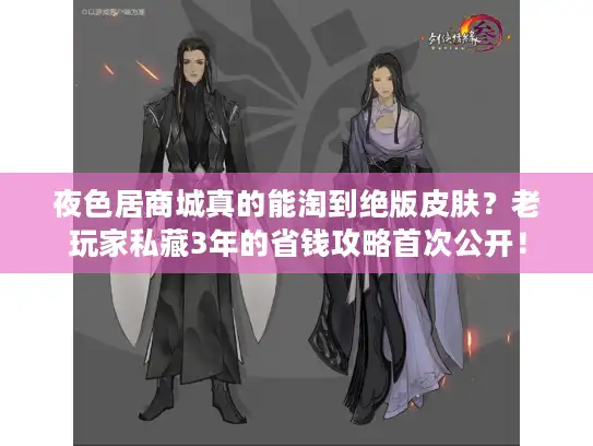 夜色居商城真的能淘到绝版皮肤?老玩家私藏3年的省钱攻略首次公开! 夜色居商城真的能淘到绝版皮肤?老玩家私藏3年的省钱攻略首次公开!