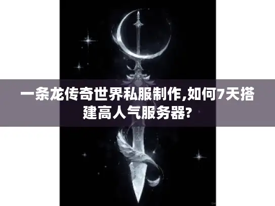 一条龙传奇世界私服制作,如何7天搭建高人气服务器?