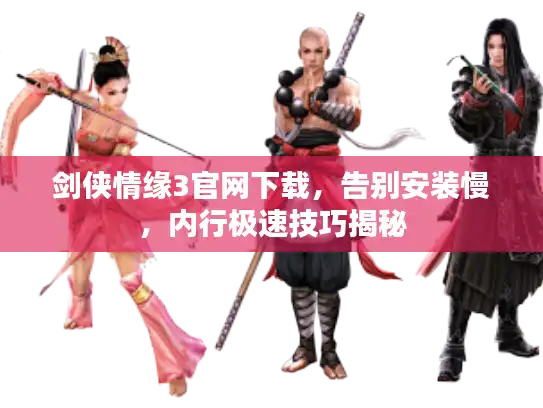 剑侠情缘3官网下载，告别安装慢，内行极速技巧揭秘