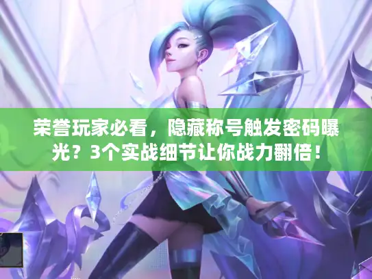 荣誉玩家必看，隐藏称号触发密码曝光？3个实战细节让你战力翻倍！