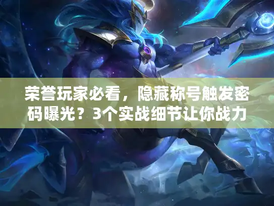 荣誉玩家必看，隐藏称号触发密码曝光？3个实战细节让你战力翻倍！