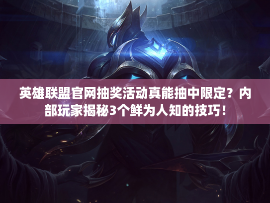 英雄联盟官网抽奖活动真能抽中限定？内部玩家揭秘3个鲜为人知的技巧！