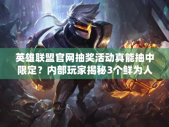 英雄联盟官网抽奖活动真能抽中限定？内部玩家揭秘3个鲜为人知的技巧！