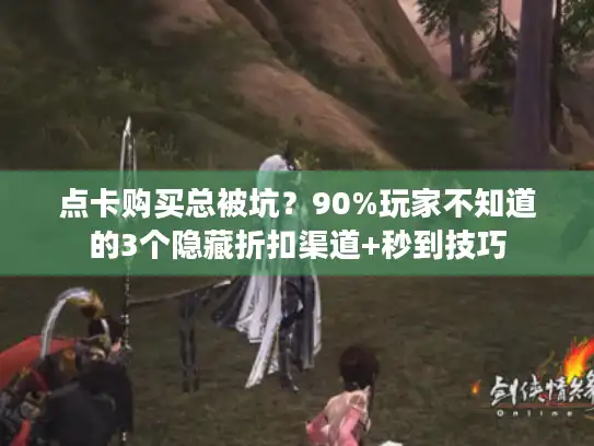 点卡购买总被坑？90%玩家不知道的3个隐藏折扣渠道+秒到技巧