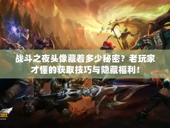 战斗之夜头像藏着多少秘密？老玩家才懂的获取技巧与隐藏福利！