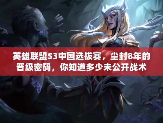 英雄联盟S3中国选拔赛，尘封8年的晋级密码，你知道多少未公开战术？