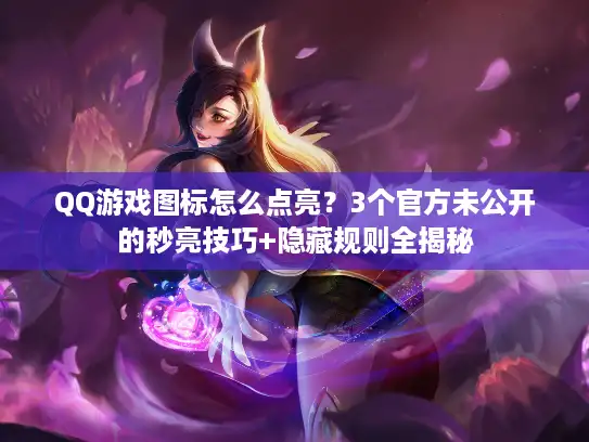 QQ游戏图标怎么点亮？3个官方未公开的秒亮技巧+隐藏规则全揭秘