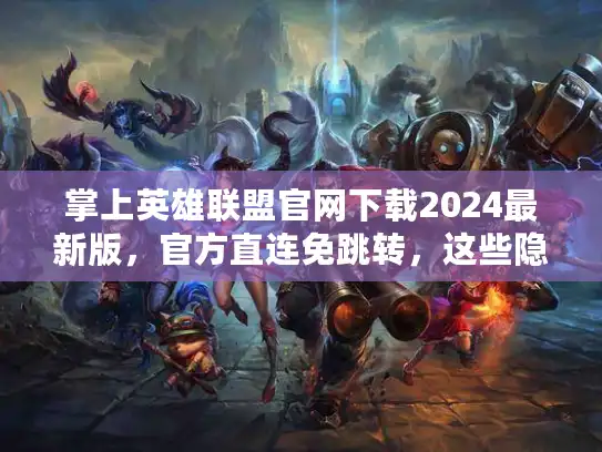 掌上英雄联盟官网下载2024最新版,官方直连免跳转,这些隐藏功能90%玩家不知道! 掌上英雄联盟官网下载2024最新版,官方直连免跳转,这些隐藏功能90%玩家不知道!
