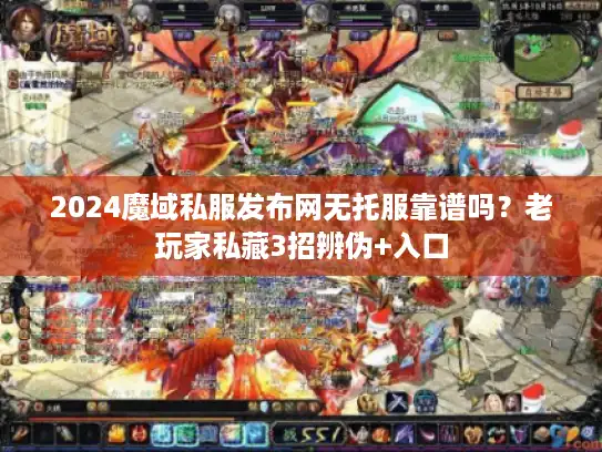 2024魔域私服发布网无托服靠谱吗？老玩家私藏3招辨伪+入口