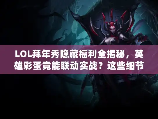 LOL拜年秀隐藏福利全揭秘，英雄彩蛋竟能联动实战？这些细节90%玩家没发现！